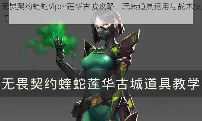 无畏契约蝰蛇Viper莲华古城攻略：玩转道具运用与战术技巧