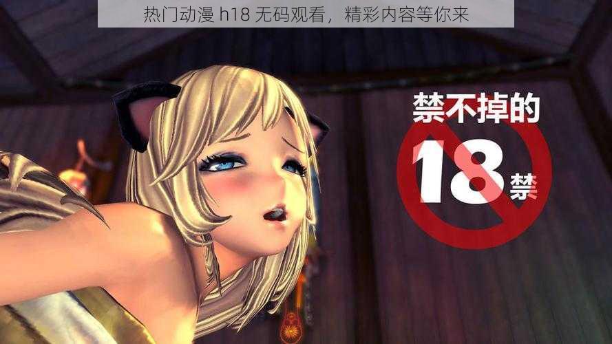 热门动漫 h18 无码观看，精彩内容等你来