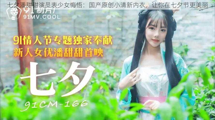 七夕潘甜甜演员表少女悔悟：国产原创小清新内衣，让你在七夕节更美丽