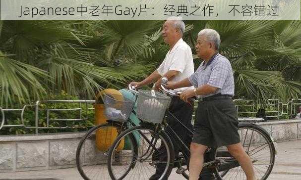 Japanese中老年Gay片：经典之作，不容错过