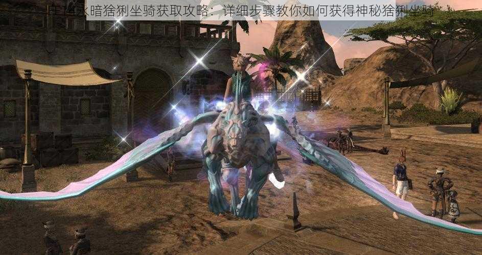 FF14永暗猞猁坐骑获取攻略：详细步骤教你如何获得神秘猞猁坐骑