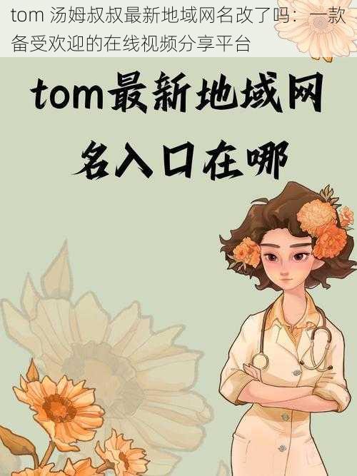 tom 汤姆叔叔最新地域网名改了吗：一款备受欢迎的在线视频分享平台