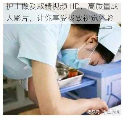 护士做爰取精视频 HD，高质量成人影片，让你享受极致视觉体验