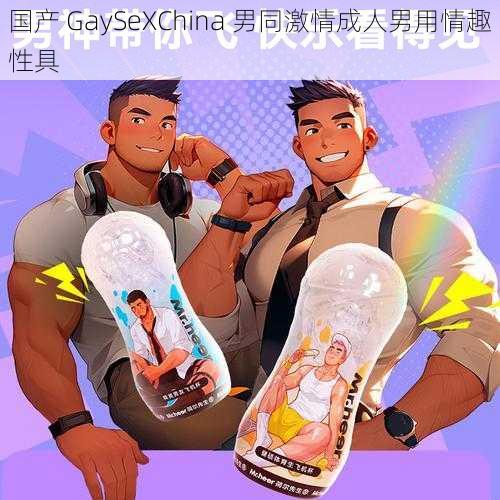 国产 GaySeXChina 男同激情成人男用情趣性具