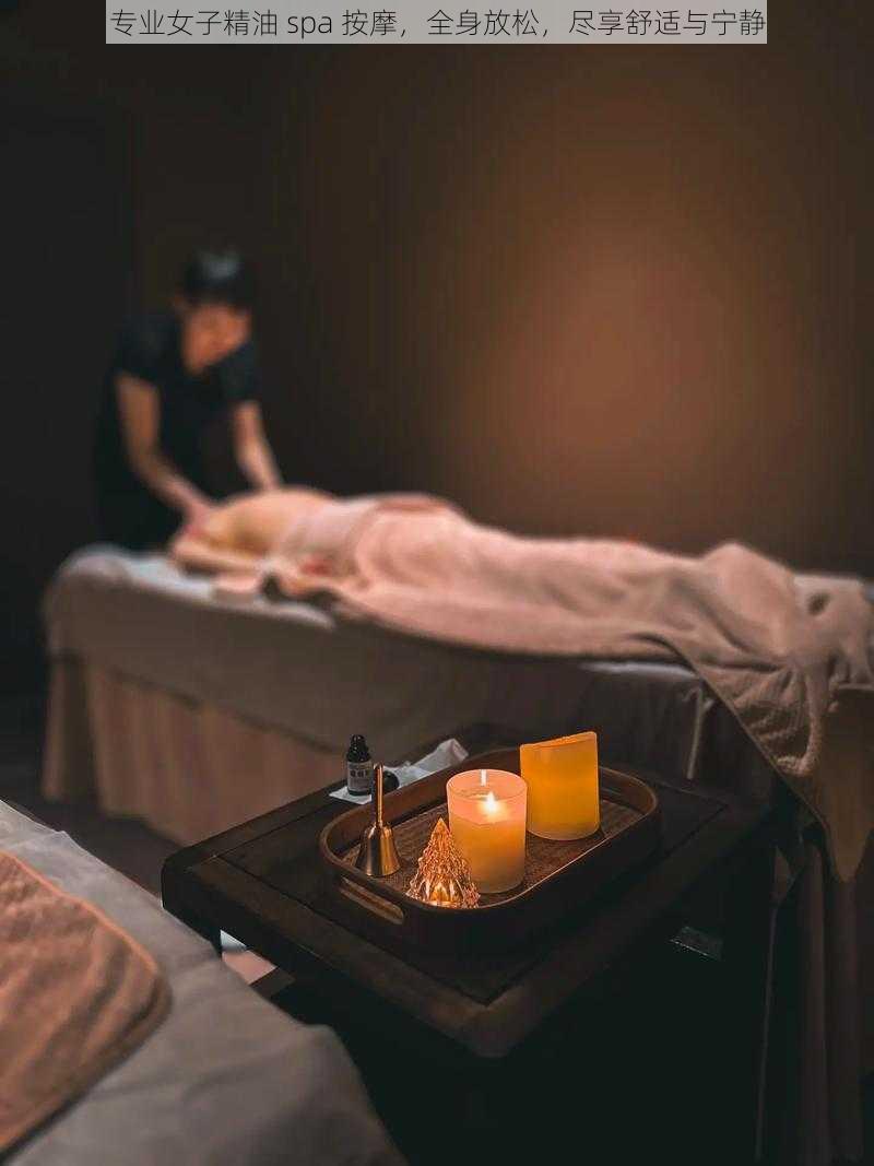 专业女子精油 spa 按摩，全身放松，尽享舒适与宁静