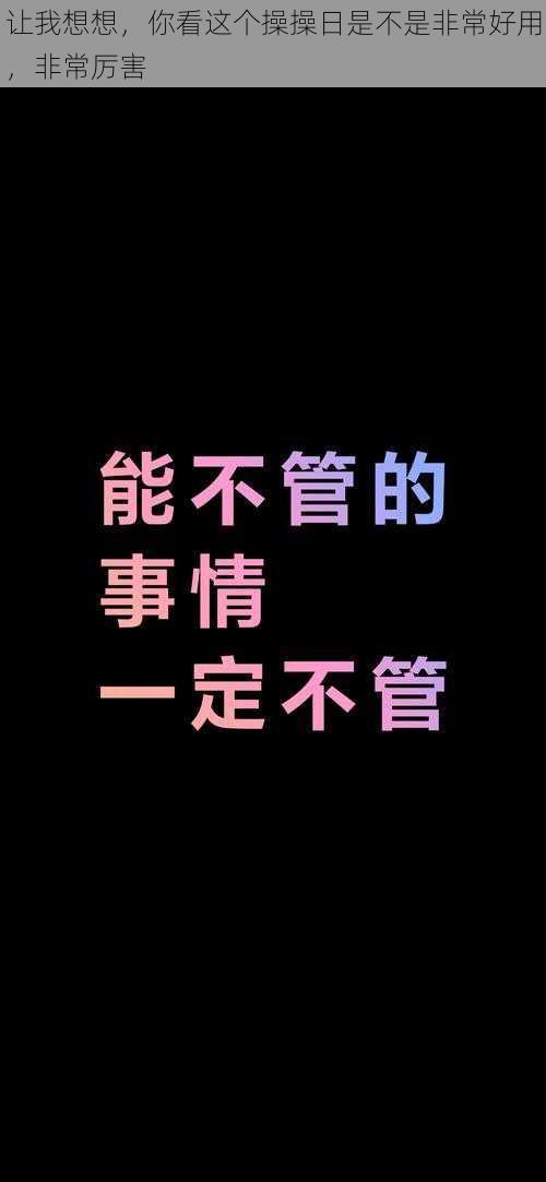 让我想想，你看这个操操日是不是非常好用，非常厉害