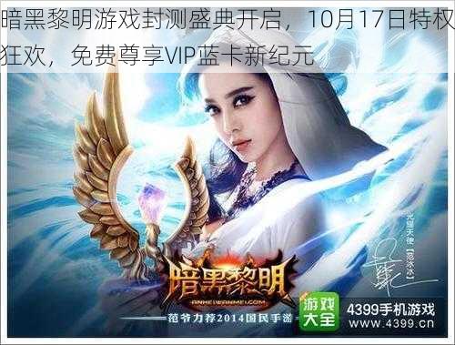 暗黑黎明游戏封测盛典开启，10月17日特权狂欢，免费尊享VIP蓝卡新纪元