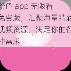 粉色 app 无限看免费版，汇聚海量精彩视频资源，满足你的各种需求