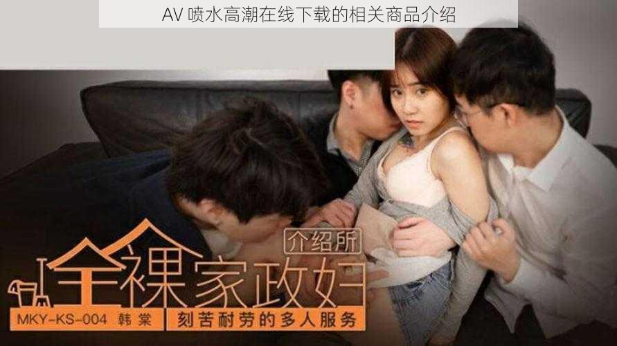 AV 喷水高潮在线下载的相关商品介绍