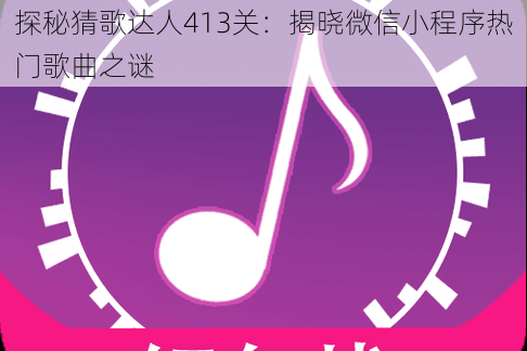 探秘猜歌达人413关：揭晓微信小程序热门歌曲之谜