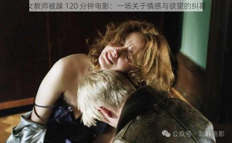 女教师被躁 120 分钟电影：一场关于情感与欲望的纠葛