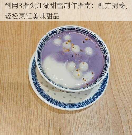 剑网3指尖江湖甜雪制作指南：配方揭秘，轻松烹饪美味甜品